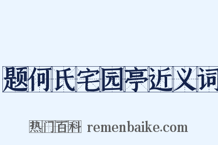 题何氏宅园亭近义词是什么意思的图片